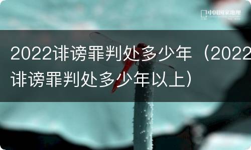 2022诽谤罪判处多少年（2022诽谤罪判处多少年以上）