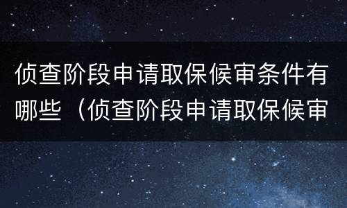 侦查阶段申请取保候审条件有哪些（侦查阶段申请取保候审条件有哪些规定）