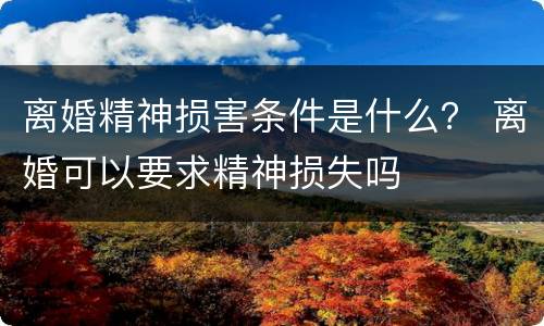 离婚精神损害条件是什么？ 离婚可以要求精神损失吗