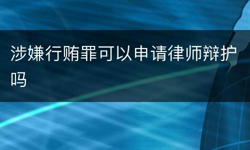 涉嫌行贿罪可以申请律师辩护吗
