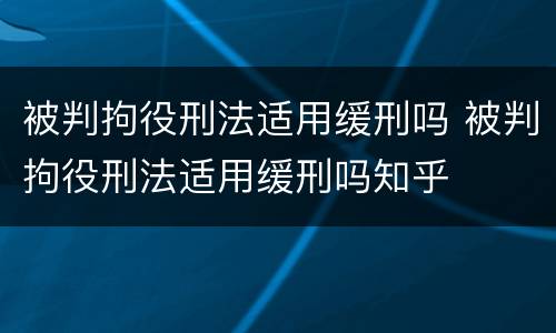 被判拘役刑法适用缓刑吗 被判拘役刑法适用缓刑吗知乎