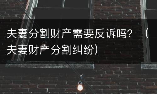 夫妻分割财产需要反诉吗？（夫妻财产分割纠纷）