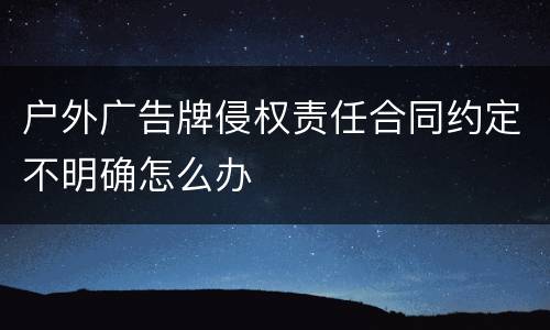 户外广告牌侵权责任合同约定不明确怎么办