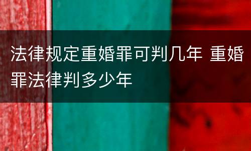 法律规定重婚罪可判几年 重婚罪法律判多少年