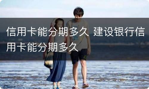 信用卡能分期多久 建设银行信用卡能分期多久