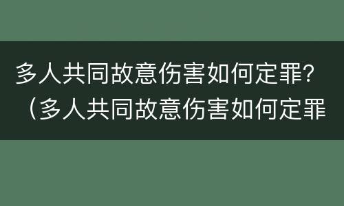 多人共同故意伤害如何定罪？（多人共同故意伤害如何定罪的）