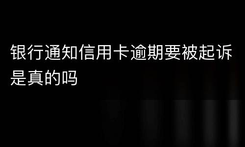 银行通知信用卡逾期要被起诉是真的吗