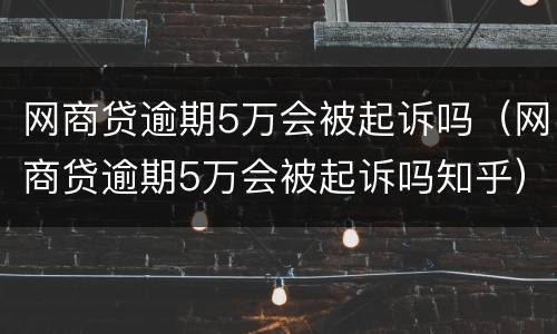 网商贷逾期5万会被起诉吗（网商贷逾期5万会被起诉吗知乎）