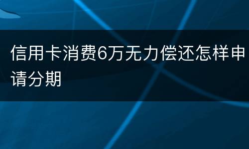 信用卡消费6万无力偿还怎样申请分期