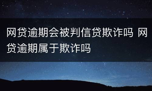 网贷逾期会被判信贷欺诈吗 网贷逾期属于欺诈吗