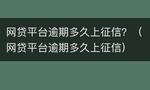 网贷平台逾期多久上征信？（网贷平台逾期多久上征信）
