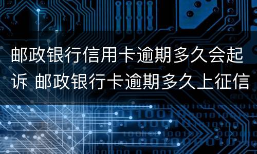 邮政银行信用卡逾期多久会起诉 邮政银行卡逾期多久上征信