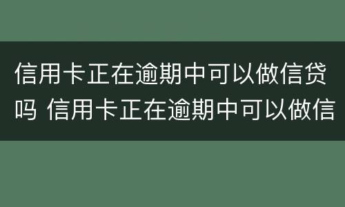 信用卡正在逾期中可以做信贷吗 信用卡正在逾期中可以做信贷吗知乎