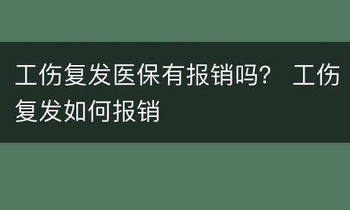 工伤复发医保有报销吗？ 工伤复发如何报销