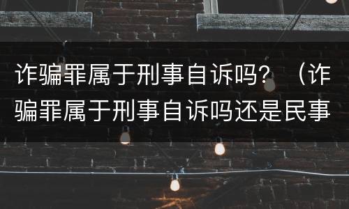 诈骗罪属于刑事自诉吗？（诈骗罪属于刑事自诉吗还是民事）