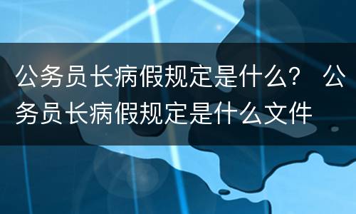 公务员长病假规定是什么？ 公务员长病假规定是什么文件