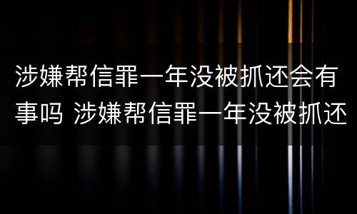 涉嫌帮信罪一年没被抓还会有事吗 涉嫌帮信罪一年没被抓还会有事吗