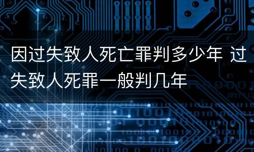 因过失致人死亡罪判多少年 过失致人死罪一般判几年