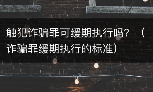 触犯诈骗罪可缓期执行吗？（诈骗罪缓期执行的标准）