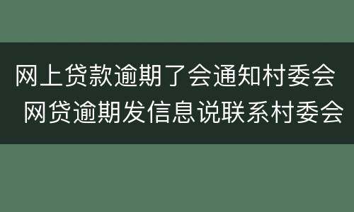 网上贷款逾期了会通知村委会 网贷逾期发信息说联系村委会
