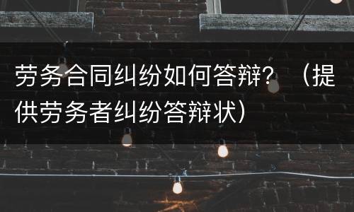 劳务合同纠纷如何答辩？（提供劳务者纠纷答辩状）