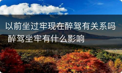 以前坐过牢现在醉驾有关系吗 醉驾坐牢有什么影响