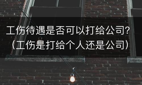 工伤待遇是否可以打给公司？（工伤是打给个人还是公司）