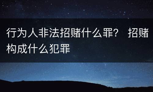 行为人非法招赌什么罪？ 招赌构成什么犯罪