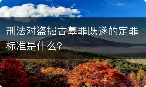 刑法对盗掘古墓罪既遂的定罪标准是什么？