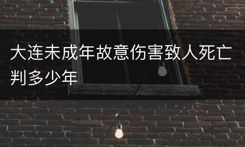 大连未成年故意伤害致人死亡判多少年