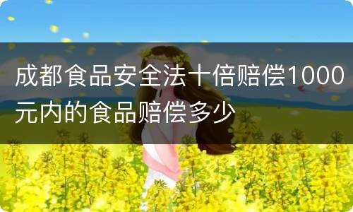 成都食品安全法十倍赔偿1000元内的食品赔偿多少