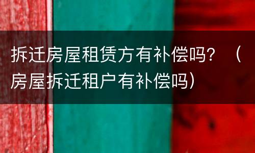 拆迁房屋租赁方有补偿吗？（房屋拆迁租户有补偿吗）