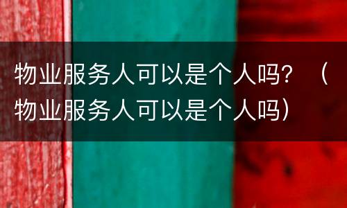 物业服务人可以是个人吗？（物业服务人可以是个人吗）