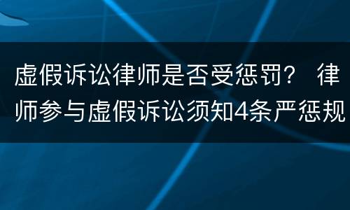 虚假诉讼律师是否受惩罚？ 律师参与虚假诉讼须知4条严惩规则