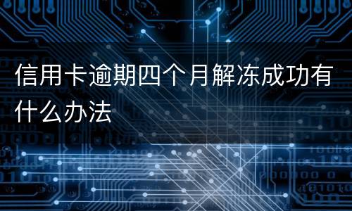 信用卡逾期四个月解冻成功有什么办法