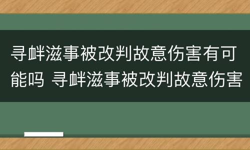 寻衅滋事被改判故意伤害有可能吗 寻衅滋事被改判故意伤害有可能吗
