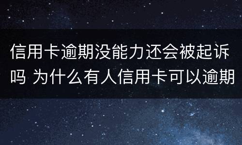 信用卡逾期没能力还会被起诉吗 为什么有人信用卡可以逾期几年不被起诉