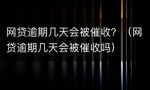 网贷逾期几天会被催收？（网贷逾期几天会被催收吗）