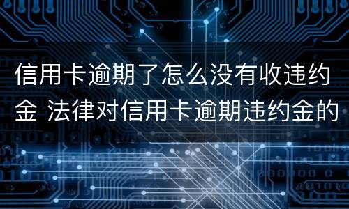 信用卡逾期了怎么没有收违约金 法律对信用卡逾期违约金的规定