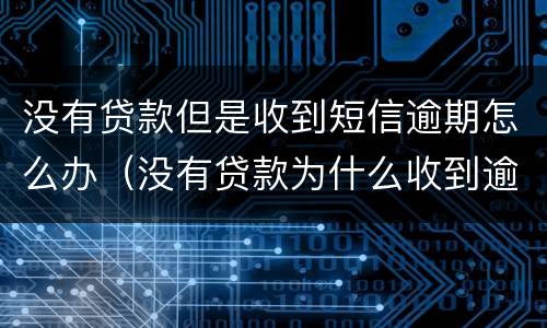 没有贷款但是收到短信逾期怎么办（没有贷款为什么收到逾期短信）