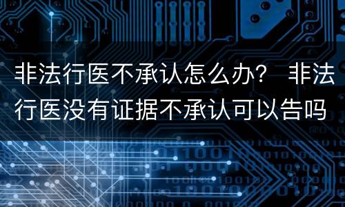 非法行医不承认怎么办？ 非法行医没有证据不承认可以告吗