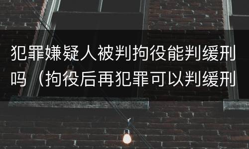 犯罪嫌疑人被判拘役能判缓刑吗（拘役后再犯罪可以判缓刑吗）