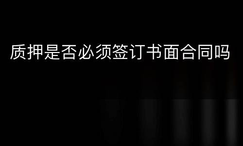 质押是否必须签订书面合同吗