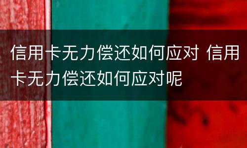 信用卡无力偿还如何应对 信用卡无力偿还如何应对呢
