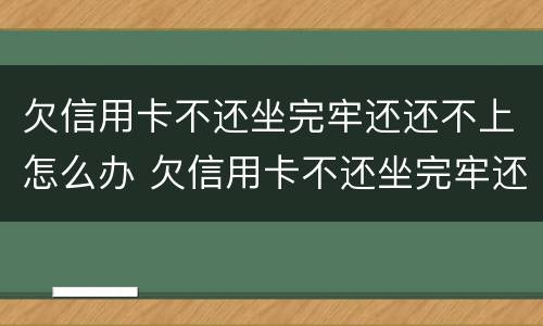 欠信用卡不还坐完牢还还不上怎么办 欠信用卡不还坐完牢还还不上怎么办