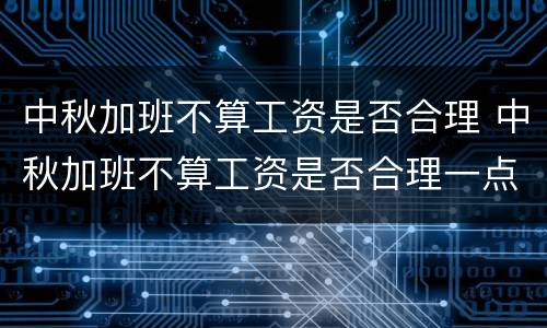 中秋加班不算工资是否合理 中秋加班不算工资是否合理一点
