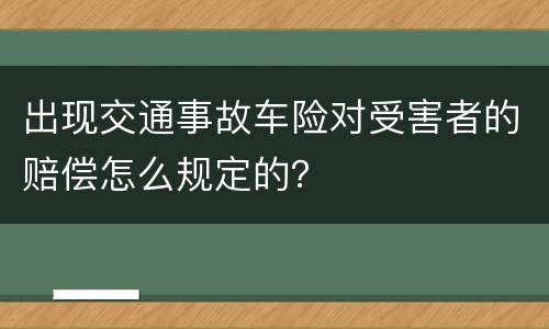 出现交通事故车险对受害者的赔偿怎么规定的？