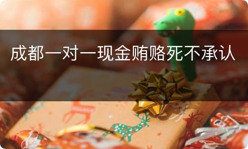 成都一对一现金贿赂死不承认