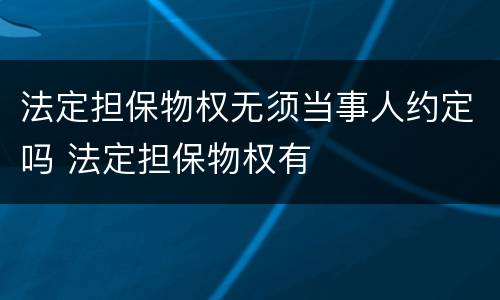 法定担保物权无须当事人约定吗 法定担保物权有