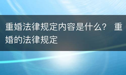 重婚法律规定内容是什么？ 重婚的法律规定